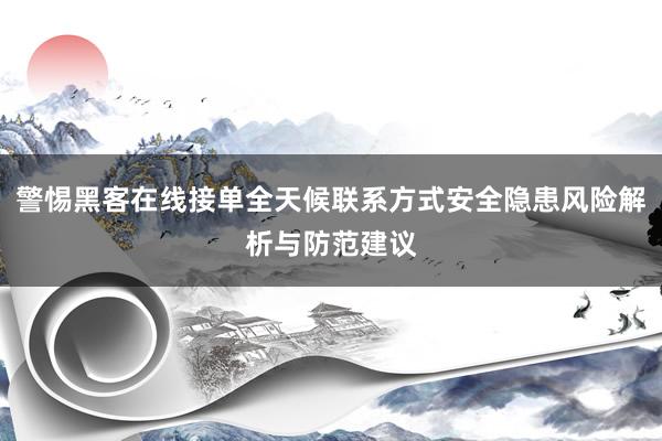 警惕黑客在线接单全天候联系方式安全隐患风险解析与防范建议