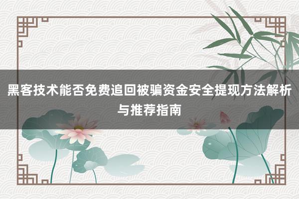 黑客技术能否免费追回被骗资金安全提现方法解析与推荐指南