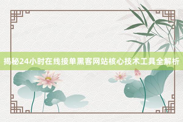揭秘24小时在线接单黑客网站核心技术工具全解析
