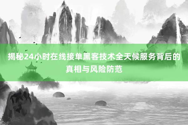 揭秘24小时在线接单黑客技术全天候服务背后的真相与风险防范