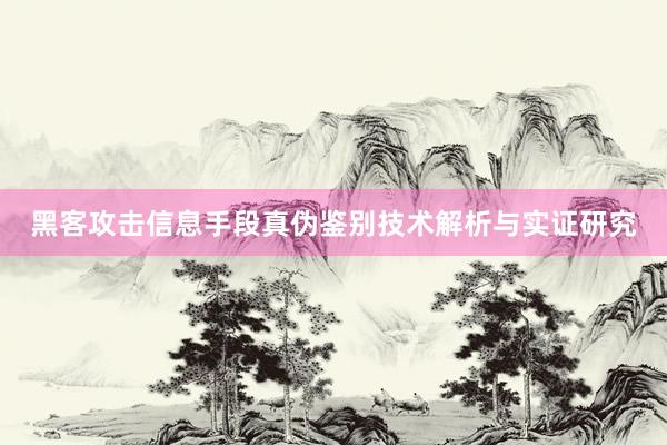 黑客攻击信息手段真伪鉴别技术解析与实证研究