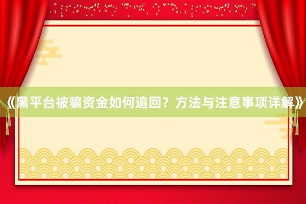 《黑平台被骗资金如何追回？方法与注意事项详解》