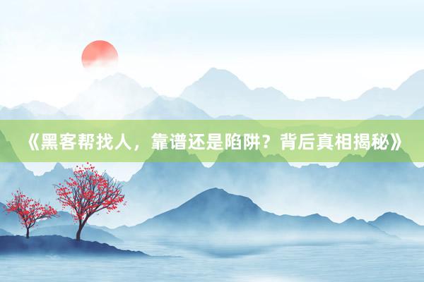 《黑客帮找人，靠谱还是陷阱？背后真相揭秘》